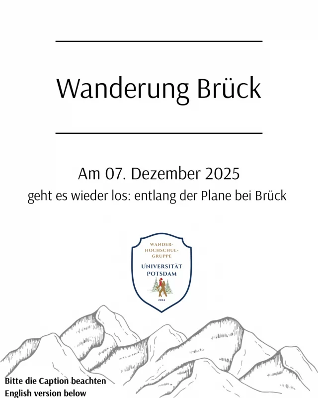 Willkommen im Dezember ✨

gebührend des Monatsbeginns kommt die nächste Wanderung. 

Treffpunkt: 12:00 Uhr (genauer Ort folgt nach Anmeldung)
Route: Rundwanderung um die Plane bei Brück
Hinweise: Bitte denkt an wetterfeste Kleidung – und wer mag, darf gern einen Thermosbecher mit Glühwein, Tee oder einer anderen wärmenden „Motivationshilfe“ mitbringen 😋

Anmeldung :
Ab morgen um 10:00 Uhr könnt ihr euch über unser Ticketsystem kostenlos anmelden

Wir freuen uns auf euch
Euer Vorstand 

————-
Welcome to December ✨

Due to the beginning of the month comes the next hike.

Meeting point: 12:00 (exact location will follow after registration)

Route: Circular hike around the tarpaulin at Brück

Notes: Please think of weatherproof clothing - and if you like, you are welcome to bring a thermos mug with mulled wine, tea or another warming „motivation aid“ 😋

Registration :
From tomorrow at 10:00 a.m. you can register free of charge via our ticket system

We are looking forward to seeing you
Your board