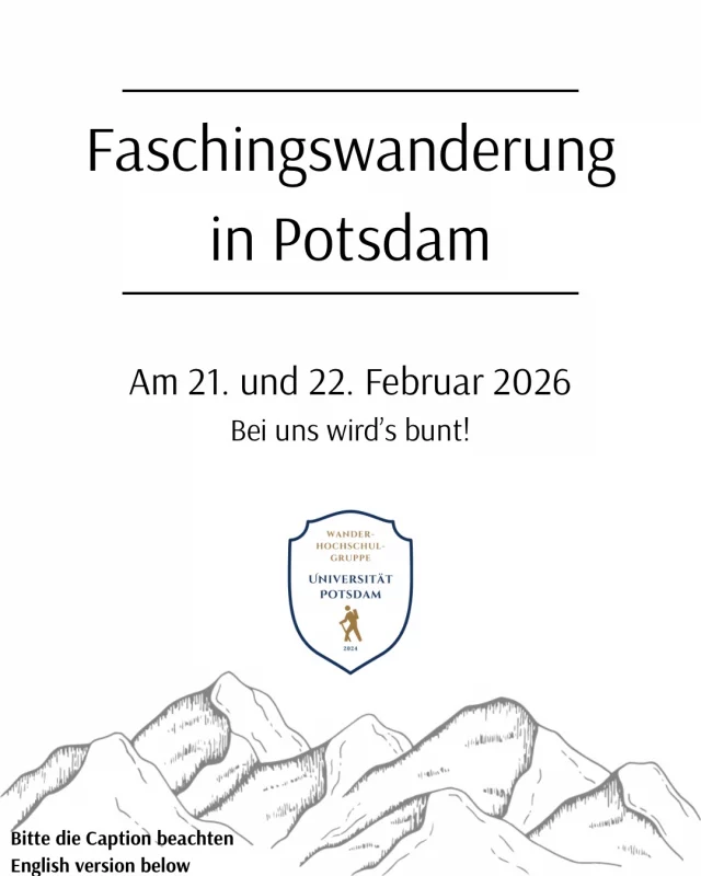 Kommt mit auf unsere Faschingswanderung! Wir bleiben sogar in Potsdam.

📅 Wann: am 21. UND 22. Februar
🕙 Start: gegen 12 Uhr (Treffpunkt wie immer nach Anmeldung)
🚶‍♀️ Strecke: ca. 10km
🍎 Mitbringen: Getränke, Snacks, gute Laune und am Besten ein wettergerechtes Kostüm (optional)

Wir freuen uns auf eure Kostüme und einen spaßigen Wandertag 🧚✨️

Liebe Grüße
Euer Vorstand

—————————-

Join us for our Carnival Hike! We’re even staying right here in Potsdam.

​The Details:
​📅 When: February 21st AND 22nd
​🕙 Start: Around 12:00 PM (Meeting point provided after registration)
​🚶‍♀️ Route: Approx. 10 km
​🍎 What to bring: Drinks, snacks, good vibes, and a weather-appropriate costume (optional)

​We’re looking forward to seeing your costumes and having a great hiking day.🧚✨

​Best regards,
Your Board